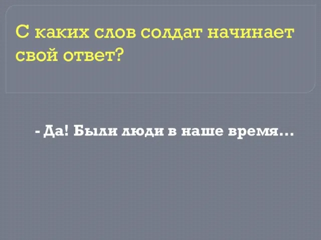 - Да! Были люди в наше время… С каких слов солдат начинает свой ответ?