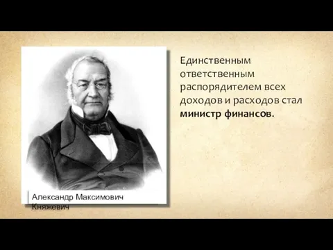 Александр Максимович Княжевич Единственным ответственным распорядителем всех доходов и расходов стал министр финансов.