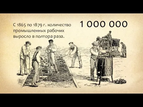 С 1865 по 1879 г. количество промышленных рабочих выросло в полтора раза. 1 000 000