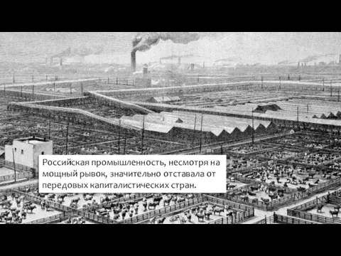 Российская промышленность, несмотря на мощный рывок, значительно отставала от передовых капиталистических стран.