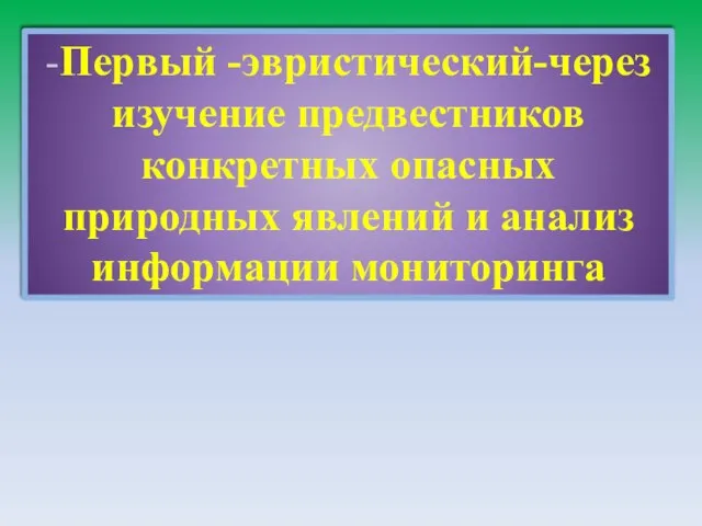 -Первый -эвристический-через изучение предвестников конкретных опасных природных явлений и анализ информации мониторинга