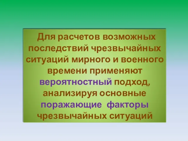 Для расчетов возможных последствий чрезвычайных ситуаций мирного и военного времени применяют вероятностный