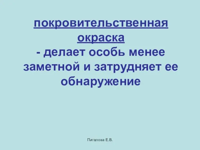 Пигалова Е.В. покровительственная окраска - делает особь менее заметной и затрудняет ее обнаружение