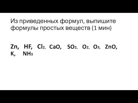 Из приведенных формул, выпишите формулы простых веществ (1 мин) Zn, HF, Cl2,
