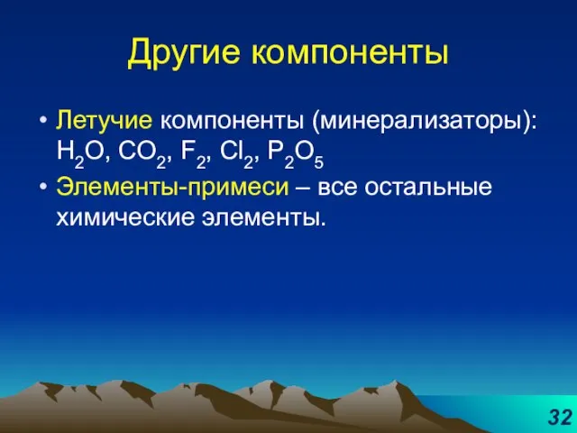 Другие компоненты Летучие компоненты (минерализаторы): H2O, CO2, F2, Cl2, P2O5 Элементы-примеси – все остальные химические элементы.