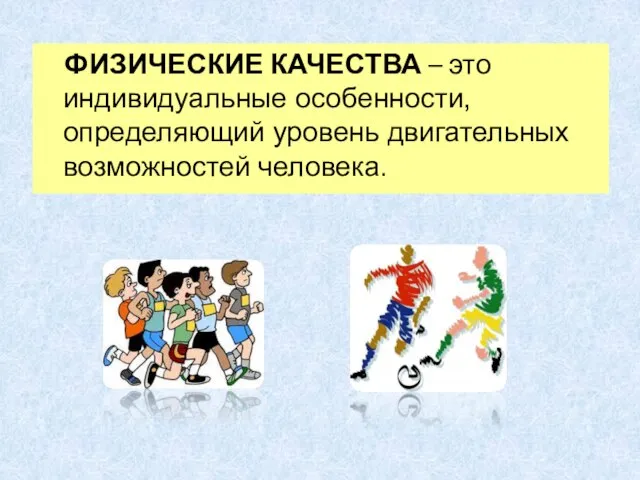 ФИЗИЧЕСКИЕ КАЧЕСТВА – это индивидуальные особенности, определяющий уровень двигательных возможностей человека.