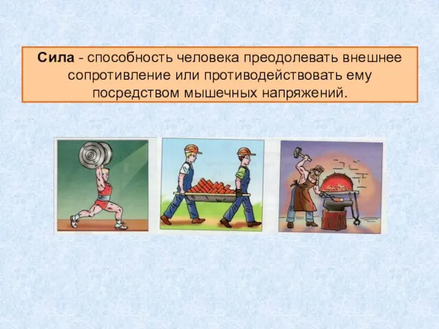 Сила - способность человека преодолевать внешнее сопротивление или противодействовать ему посредством мышечных напряжений.