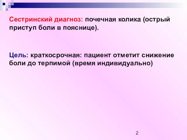 Сестринский диагноз: почечная колика (острый приступ боли в пояснице). Цель: краткосрочная: пациент