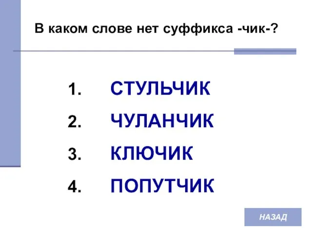 НАЗАД В каком слове нет суффикса -чик-? СТУЛЬЧИК ЧУЛАНЧИК КЛЮЧИК ПОПУТЧИК