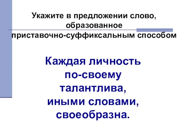 Укажите в предложении слово, образованное приставочно-суффиксальным способом Каждая личность по-своему талантлива, иными словами, своеобразна.