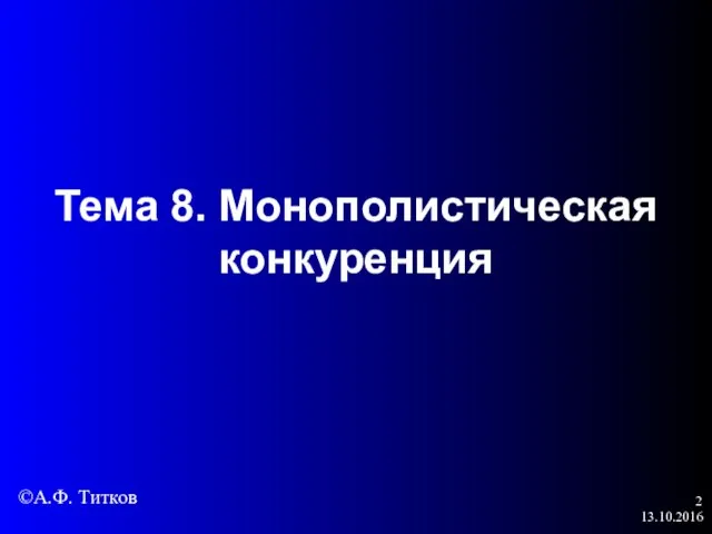 13.10.2016 Тема 8. Монополистическая конкуренция ©А.Ф. Титков