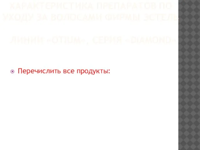 ХАРАКТЕРИСТИКА ПРЕПАРАТОВ ПО УХОДУ ЗА ВОЛОСАМИ ФИРМЫ ЭСТЕЛЬ ЛИНИИ «OTIUM», СЕРИЯ «DIAMOND» Перечислить все продукты: