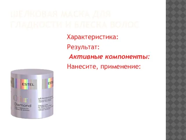 ШЕЛКОВАЯ МАСКА ДЛЯ ГЛАДКОСТИ И БЛЕСКА ВОЛОС Характеристика: Результат: Активные компоненты: Нанесите, применение: