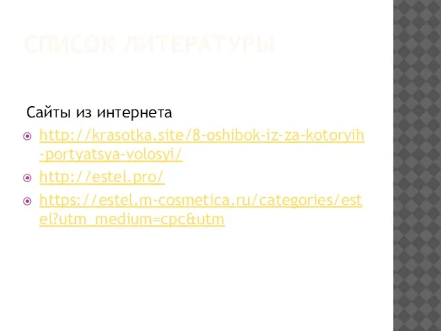 СПИСОК ЛИТЕРАТУРЫ Сайты из интернета http://krasotka.site/8-oshibok-iz-za-kotoryih-portyatsya-volosyi/ http://estel.pro/ https://estel.m-cosmetica.ru/categories/estel?utm_medium=cpc&utm