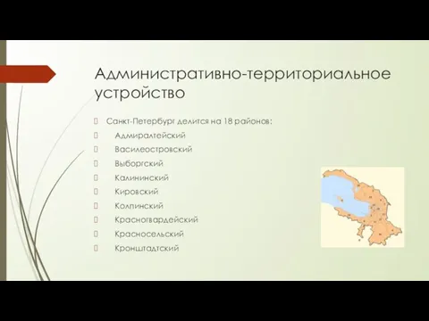 Административно-территориальное устройство Санкт-Петербург делится на 18 районов: Адмиралтейский Василеостровский Выборгский Калининский Кировский Колпинский Красногвардейский Красносельский Кронштадтский