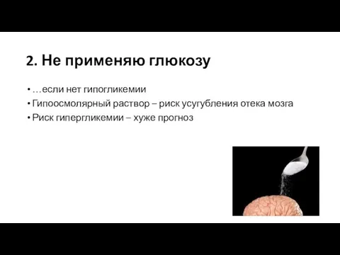 2. Не применяю глюкозу …если нет гипогликемии Гипоосмолярный раствор – риск усугубления