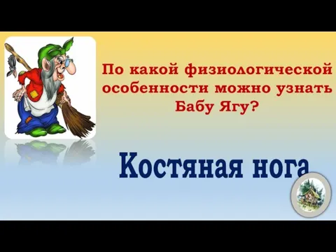 По какой физиологической особенности можно узнать Бабу Ягу? Костяная нога