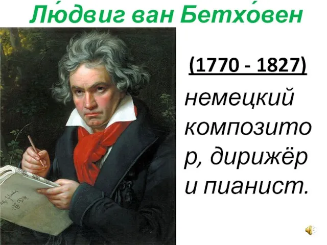 Лю́двиг ван Бетхо́вен (1770 - 1827) немецкий композитор, дирижёр и пианист.