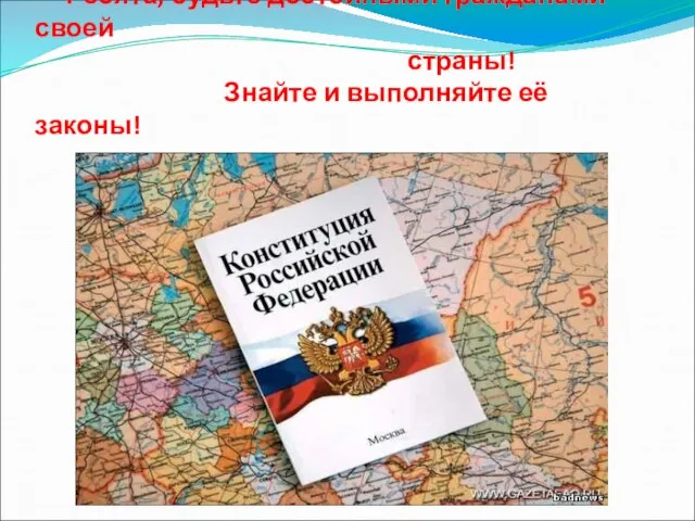 Ребята, будьте достойными гражданами своей страны! Знайте и выполняйте её законы!