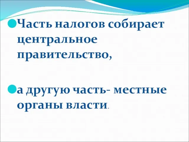 Часть налогов собирает центральное правительство, а другую часть- местные органы власти.