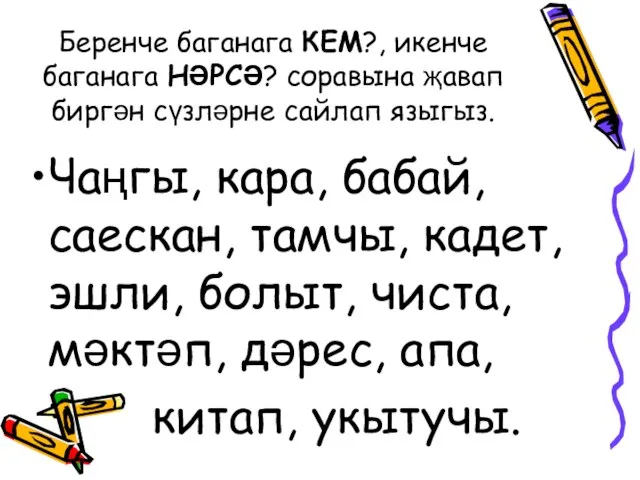 Беренче баганага КЕМ?, икенче баганага НӘРСӘ? соравына җавап биргән сүзләрне сайлап языгыз.