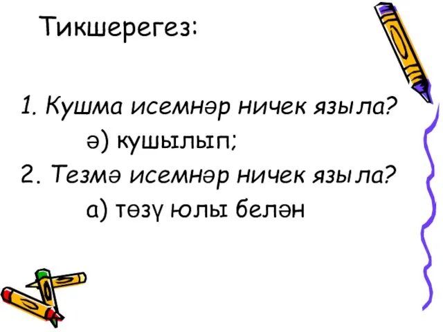 Тикшерегез: 1. Кушма исемнәр ничек языла? ә) кушылып; 2. Тезмә исемнәр ничек