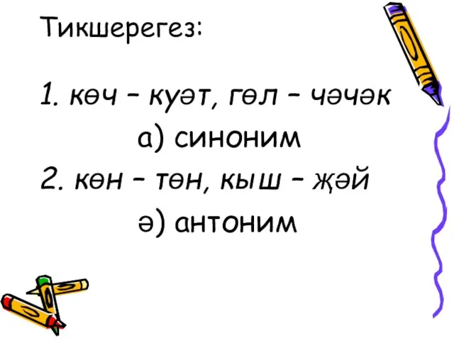 Тикшерегез: 1. көч – куәт, гөл – чәчәк а) синоним 2. көн