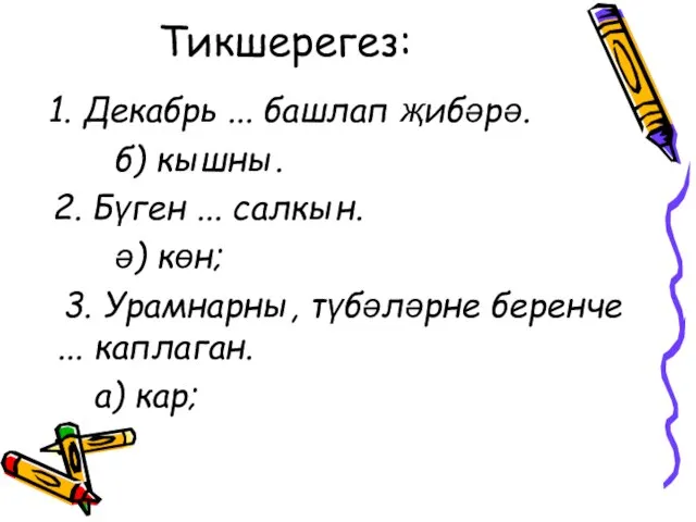 Тикшерегез: 1. Декабрь ... башлап җибәрә. б) кышны. 2. Бүген ... салкын.