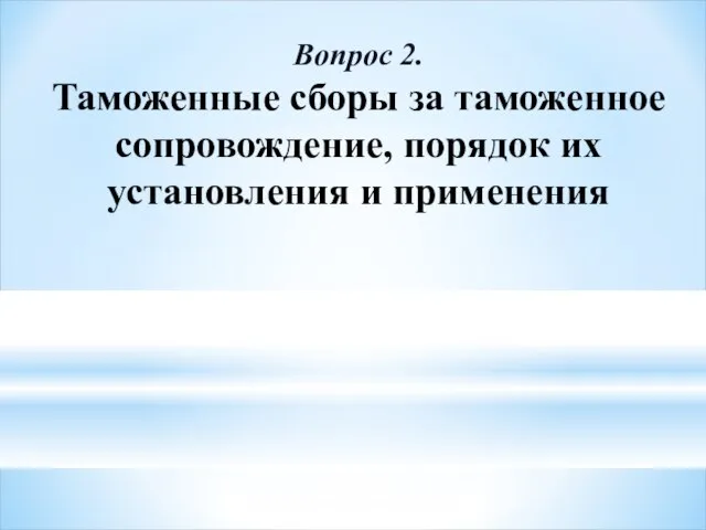 Вопрос 2. Таможенные сборы за таможенное сопровождение, порядок их установления и применения