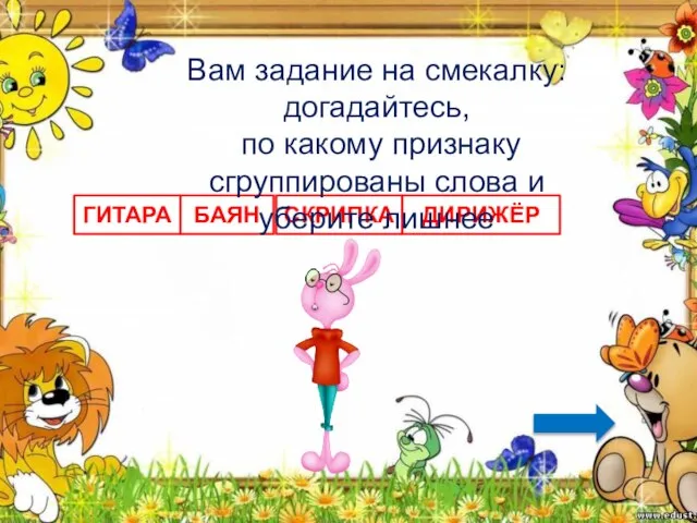 ГИТАРА БАЯН СКРИПКА ДИРИЖЁР Вам задание на смекалку: догадайтесь, по какому признаку