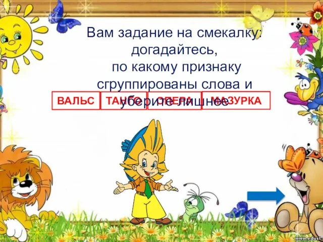 ВАЛЬС ТАНГО ОПЕРА МАЗУРКА Вам задание на смекалку: догадайтесь, по какому признаку