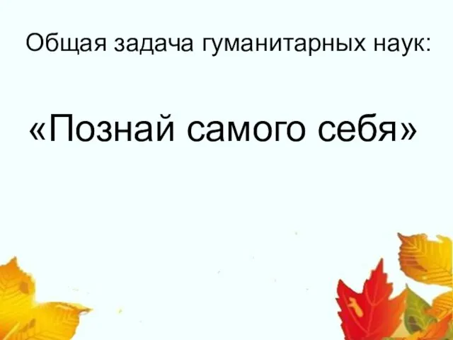 Общая задача гуманитарных наук: «Познай самого себя»