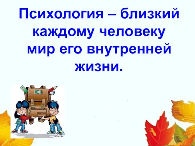 Психология – близкий каждому человеку мир его внутренней жизни.