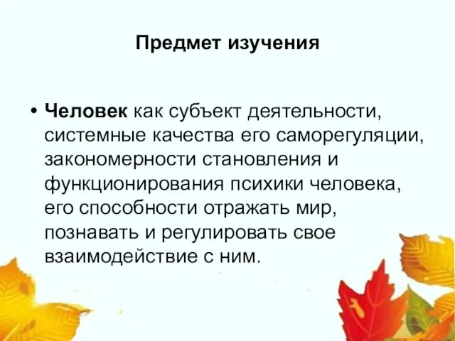 Предмет изучения Человек как субъект деятельности, системные качества его саморегуляции, закономерности становления