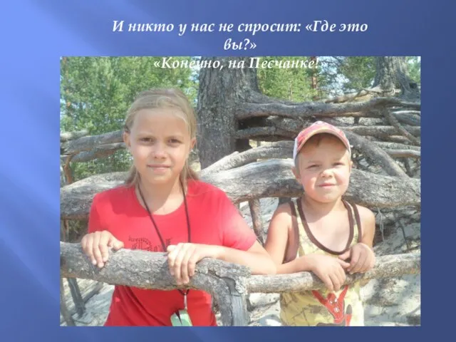 И никто у нас не спросит: «Где это вы?» «Конечно, на Песчанке!»