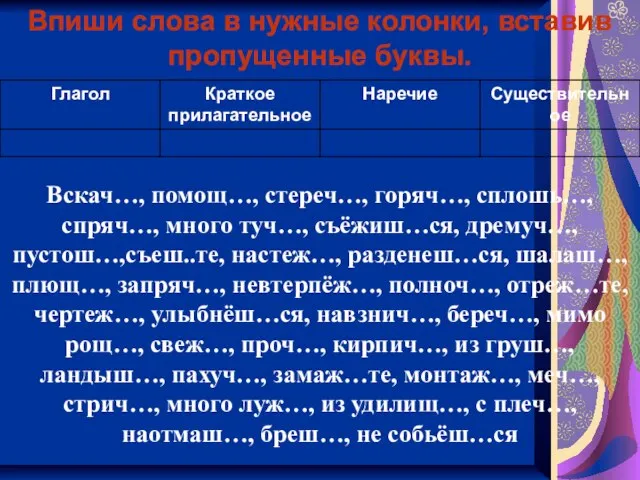 Впиши слова в нужные колонки, вставив пропущенные буквы. Вскач…, помощ…, стереч…, горяч…,