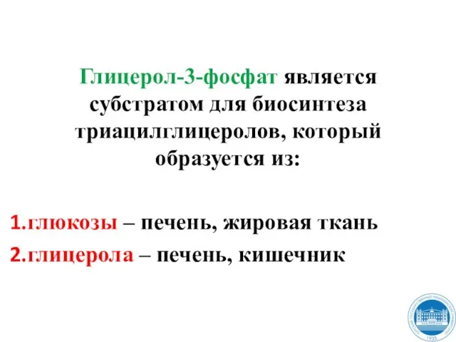 Глицерол-3-фосфат является субстратом для биосинтеза триацилглицеролов, который образуется из: глюкозы – печень,