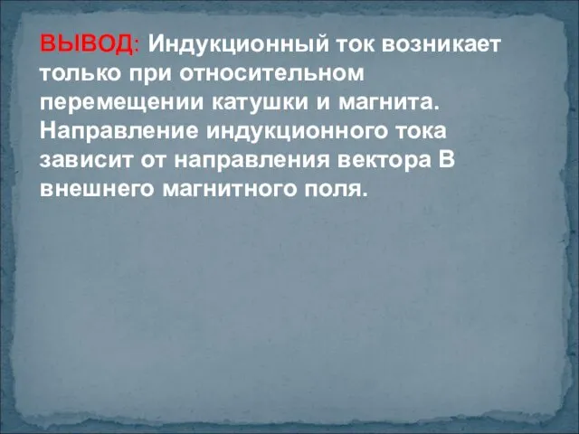 ВЫВОД: Индукционный ток возникает только при относительном перемещении катушки и магнита. Направление