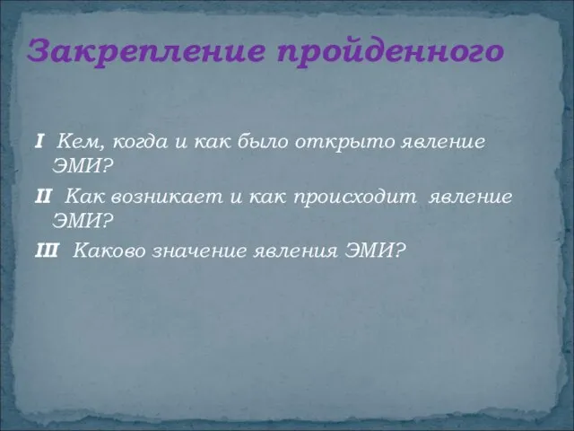 Закрепление пройденного I Кем, когда и как было открыто явление ЭМИ? II