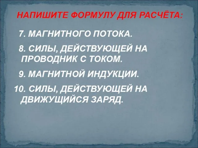 НАПИШИТЕ ФОРМУЛУ ДЛЯ РАСЧЁТА: 7. МАГНИТНОГО ПОТОКА. 8. СИЛЫ, ДЕЙСТВУЮЩЕЙ НА ПРОВОДНИК