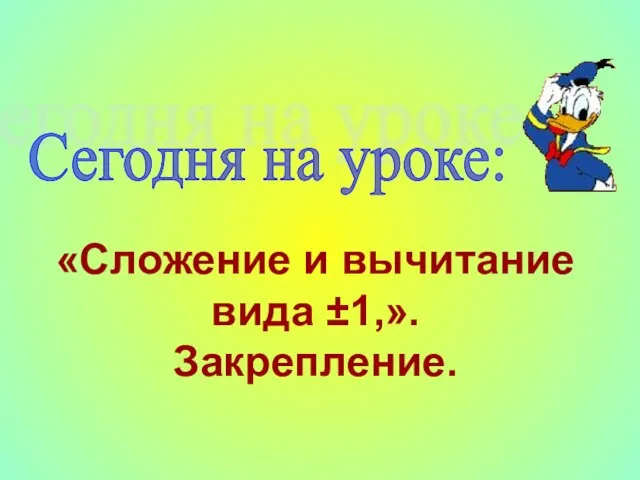 «Сложение и вычитание вида ±1,». Закрепление. Сегодня на уроке: