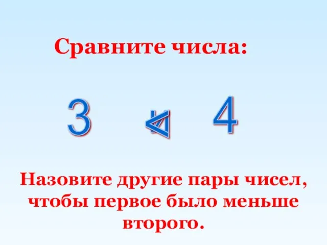 Сравните числа: Назовите другие пары чисел, чтобы первое было меньше второго. 3 и 4