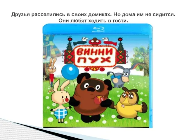 Друзья расселились в своих домиках. Но дома им не сидится. Они любят ходить в гости.