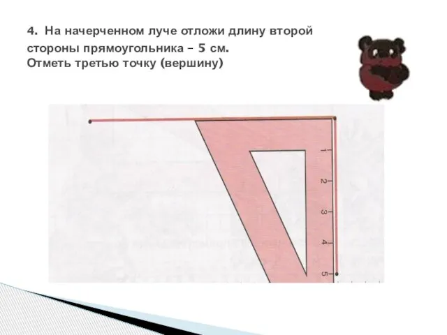 4. На начерченном луче отложи длину второй стороны прямоугольника – 5 см. Отметь третью точку (вершину)