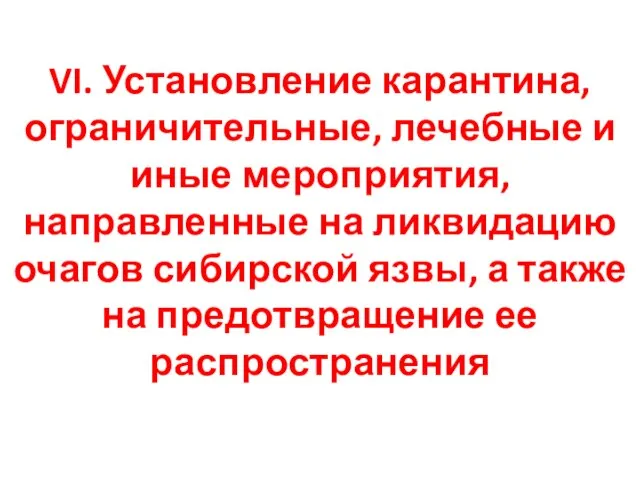 VI. Установление карантина, ограничительные, лечебные и иные мероприятия, направленные на ликвидацию очагов