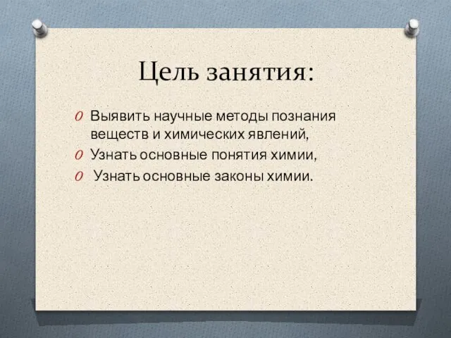 Цель занятия: Выявить научные методы познания веществ и химических явлений, Узнать основные