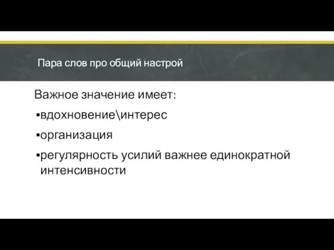 Пара слов про общий настрой Важное значение имеет: вдохновение\интерес организация регулярность усилий важнее единократной интенсивности