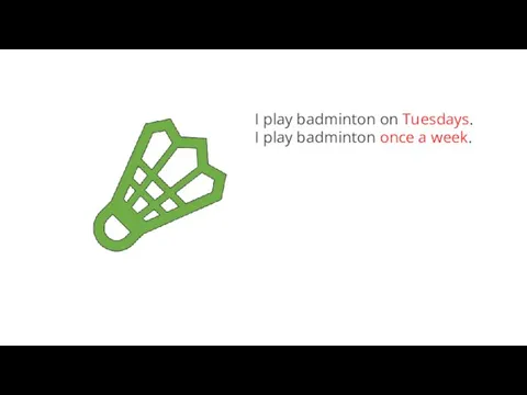 I play badminton on Tuesdays. I play badminton once a week.