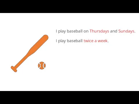 I play baseball on Thursdays and Sundays. I play baseball twice a week.