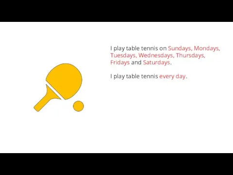 I play table tennis on Sundays, Mondays, Tuesdays, Wednesdays, Thursdays, Fridays and